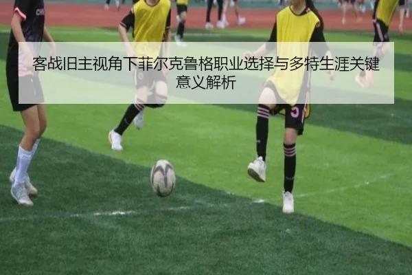 客战旧主视角下菲尔克鲁格职业选择与多特生涯关键意义解析